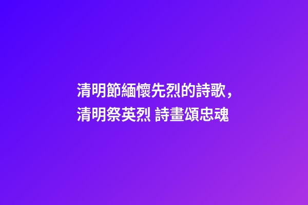 清明節緬懷先烈的詩歌，清明祭英烈 詩畫頌忠魂-第1張-觀點-玄機派